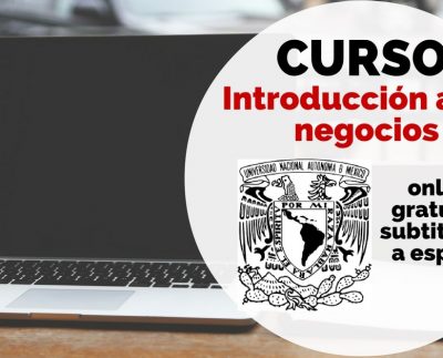 Curso online, subtitulado a español y gratuito sobre introducción a los negocios de la UNAM