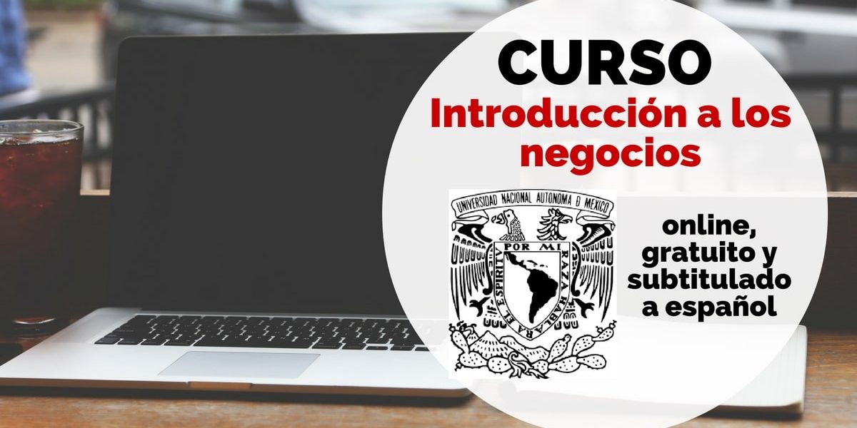Curso online, subtitulado a español y gratuito sobre introducción a los negocios de la UNAM